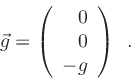 \begin{displaymath}
\vec{g} =
\left(
\begin{array}{r}
0 \\
0 \\
-g \\
\end{array} \right) \enspace .
\end{displaymath}
