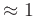 $\approx 1$