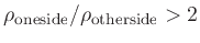 $\rho_\mathrm{one side}/\rho_\mathrm{other side} > 2$