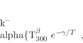 \begin{displaymath}
k\= alpha\{T_{300}}^{\beta} e^{-\gamma/T}\enspace,
\end{displaymath}
