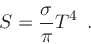 \begin{displaymath}
S= \frac{\sigma}{\pi} T^4
\enspace .
\end{displaymath}