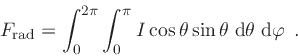 \begin{displaymath}
F_{\rm rad} = \int_{0}^{2\pi}
\int_{0}^{\pi}
\Int \cos \theta \sin \theta
\;{\rm d}\theta
\;{\rm d}\varphi
\enspace .
\end{displaymath}