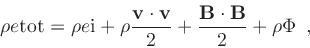 \begin{displaymath}
\rho\etot = \rho\ei
+ \rho\frac{\mathbf{v}\cdot\mathbf{v}}...
...+ \frac{\mathbf{B}\cdot\mathbf{B}}{2}
+ \rho \Phi \enspace ,
\end{displaymath}