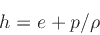 \begin{displaymath}
h = e + p/\rho
\end{displaymath}