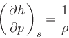 \begin{displaymath}
\left(\frac{\partial h}{\partial p}\right)_{s} = \frac{1}{\rho}
\end{displaymath}
