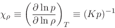 \begin{displaymath}
\chi_{\rho} \equiv \left(\frac{\partial \ln p}{\partial \ln \rho}\right)_{T} \equiv (K p)^{-1}
\end{displaymath}