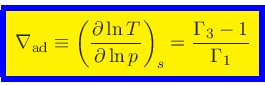 \begin{displaymath}
\fcolorbox{blue}{yellow}{$\displaystyle
\nabla_{\rm ad} \equ...
...T}{\partial \ln p}\right)_{s} = \frac{\Gamma_3-1}{\Gamma_1}
$}
\end{displaymath}