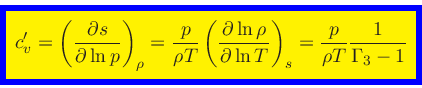 \begin{displaymath}
\fcolorbox{blue}{yellow}{$\displaystyle
c_v^\prime = \left(...
... \ln T}\right)_{s}
= \frac{p}{\rho T}\frac{1}{\Gamma_3-1}
$}
\end{displaymath}