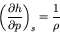 \begin{displaymath}
\left(\frac{\partial h}{\partial p}\right)_{s} = \frac{1}{\rho}
\end{displaymath}