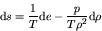 \begin{displaymath}
{\rm d} s = \frac{1}{T} {\rm d} e - \frac{p}{T \rho^2} {\rm d} \rho
\end{displaymath}