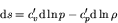 \begin{displaymath}
{\rm d} s = c_v^\prime {\rm d} \ln p - c_p^\prime {\rm d} \ln \rho
\end{displaymath}