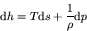 \begin{displaymath}
{\rm d} h = T {\rm d} s + \frac{1}{\rho} {\rm d} p
\end{displaymath}