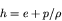 \begin{displaymath}
h = e + p/\rho
\end{displaymath}