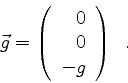 \begin{displaymath}
\vec{g} =
\left(
\begin{array}{r}
0 \\
0 \\
-g \\
\end{array} \right) \enspace .
\end{displaymath}