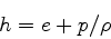 \begin{displaymath}
h = e + p/\rho
\end{displaymath}