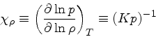 \begin{displaymath}
\chi_{\rho} \equiv \left(\frac{\partial \ln p}{\partial \ln \rho}\right)_{T} \equiv (K p)^{-1}
\end{displaymath}