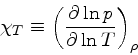 \begin{displaymath}
\chi_{T} \equiv \left(\frac{\partial \ln p}{\partial \ln T}\right)_{\rho}
\end{displaymath}