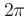 $2\pi$