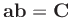 $\mathbf{ab} = \mathbf{C}$