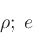 \begin{displaymath}
\rho;\; e
\end{displaymath}