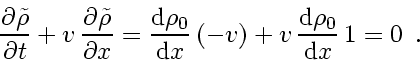 \begin{displaymath}
\frac{\partial \tilde{\rho}}{\partial t} + v_{}   \frac{\p...
... \frac{\mathrm{d} \rho_0}{\mathrm{d} x}   1
=
0
\enspace .
\end{displaymath}