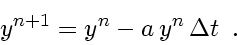 \begin{displaymath}
y^{n+1} = y^{n} - a y^{n} \Delta t
\enspace .
\end{displaymath}