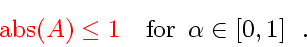 \begin{displaymath}
{\color{HIGH1color}
\mbox{abs} \! \left( A \right)
\le
1...
...\mbox{for} \enspace \alpha \in \left[ 0, 1 \right]
\enspace .
\end{displaymath}