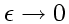 $\epsilon \rightarrow 0$