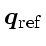 \bgroup\color{DEFcolor}$\ensuremath{\mathchoice{\mbox{\boldmath$\displaystyle q$...
...\scriptstyle q$}}
{\mbox{\boldmath$\scriptscriptstyle q$}}}_\mathrm{ref}$\egroup