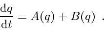 \begin{displaymath}
\frac{\mathrm{d} q}{\mathrm{d} t} = A(q) + B(q)
\enspace .
\end{displaymath}