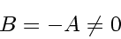 \begin{displaymath}
B = -A \neq 0
\end{displaymath}