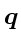 \bgroup\color{DEFcolor}$\ensuremath{\mathchoice{\mbox{\boldmath$\displaystyle q$...
...ox{\boldmath$\scriptstyle q$}}
{\mbox{\boldmath$\scriptscriptstyle q$}}}$\egroup
