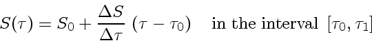 \begin{displaymath}
S(\tau) = S_0 +
\frac{\Delta S}{\Delta \tau }   \left( \t...
...e \enspace \mbox{in the interval} \enspace [ \tau_0 , \tau_1 ]
\end{displaymath}