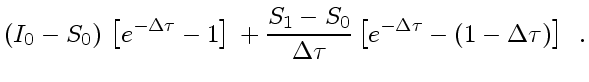 $\displaystyle \left( I_0 -S_0 \right)  
\left[ e^{- \Delta \tau } -1 \right] \...
...}
\left[
e^{- \Delta \tau } - \left( 1 - \Delta \tau \right)
\right]
\enspace .$