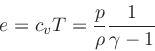 \begin{displaymath}
e = c_v T =\frac{p}{\rho} \frac{1}{\gamma-1}
\end{displaymath}