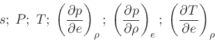 \begin{displaymath}
s;\; P;\; T;\; \left(\frac{\partial p}{\partial e}\right)_{\...
...ight)_{e};\; \left(\frac{\partial T}{\partial e}\right)_{\rho}
\end{displaymath}