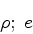 \begin{displaymath}
\rho;\; e
\end{displaymath}