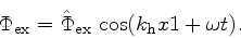 \begin{displaymath}
\Phi_\mathrm{ex} = \hat{\Phi}_\mathrm{ex}   \cos(k_\mathrm{h} x1 + \omega t).
\end{displaymath}