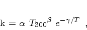 \begin{displaymath}
k = \alpha {T_{300}}^{\beta} e^{-\gamma/T}\enspace,
\end{displaymath}