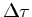 $\Delta \tau $