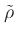 $\tilde{\rho}$