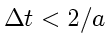 $\displaystyle \Delta t< 2/a$