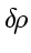 \bgroup\color{DEFcolor}$\delta \! \rho$\egroup