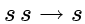 $s s \rightarrow s$
