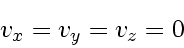 \begin{displaymath}
v_{x} = v_{y} = v_{z} = 0
\end{displaymath}