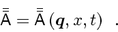 \begin{displaymath}
\bar{\bar{\ensuremath{\mathsf{A}}}} = \bar{\bar{\ensuremath...
...x{\boldmath$\scriptscriptstyle q$}}}, x, t \right)
\enspace .
\end{displaymath}