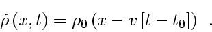 \begin{displaymath}
\tilde{\rho} \left( x, t \right) = \rho_0 \left( x - v_{} \left[ t - t_0 \right] \right)
\enspace .
\end{displaymath}