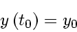 \begin{displaymath}
y \left( t_0 \right) = y_0
\end{displaymath}