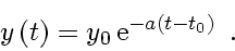 \begin{displaymath}
y \left( t \right) = y_0   \mathrm{e}^{- a \left( t - t_0 \right)}
\enspace .
\end{displaymath}