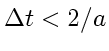 $\displaystyle \Delta t< 2/a$